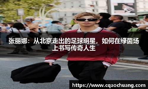 张丽娜：从北京走出的足球明星，如何在绿茵场上书写传奇人生