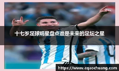 十七岁足球明星盘点谁是未来的足坛之星