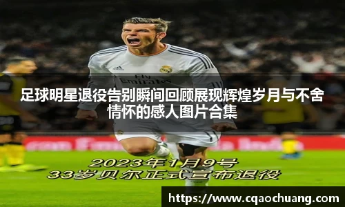 足球明星退役告别瞬间回顾展现辉煌岁月与不舍情怀的感人图片合集